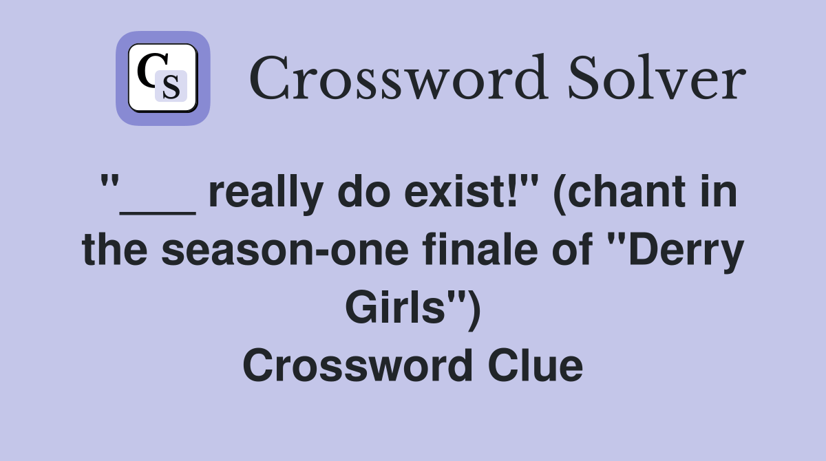 really do exist!" (chant in the seasonone finale of "Derry Girls